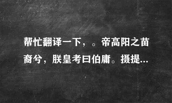 帮忙翻译一下，。帝高阳之苗裔兮，朕皇考曰伯庸。摄提贞于孟陬兮，惟庚寅吾以降。