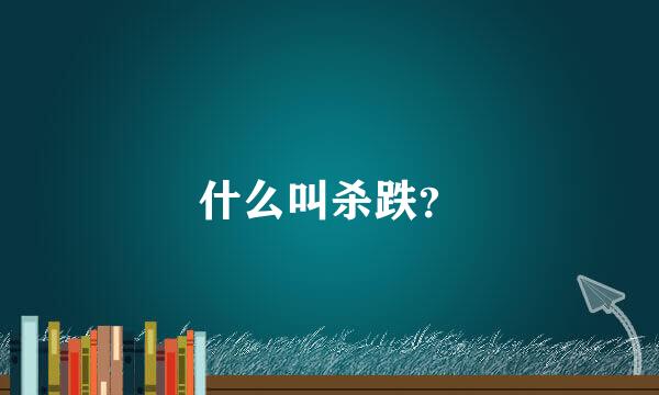 什么叫杀跌？