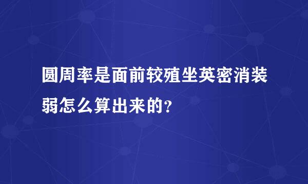 圆周率是面前较殖坐英密消装弱怎么算出来的？
