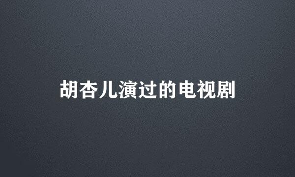 胡杏儿演过的电视剧