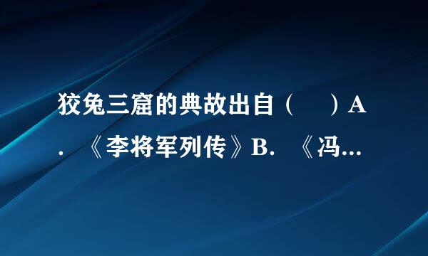 狡兔三窟的典故出自（ ）A．《李将军列传》B．《冯谖客孟尝君》C．《季氏将伐颛臾》D．《寡人之于国也》请帮忙给出正确答案...