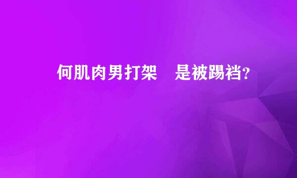 為何肌肉男打架總是被踢裆？