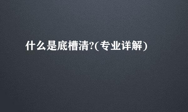 什么是底槽清?(专业详解)