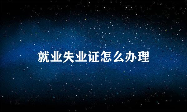 就业失业证怎么办理
