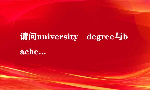 请问university degree与bachelor degree的区别 ？