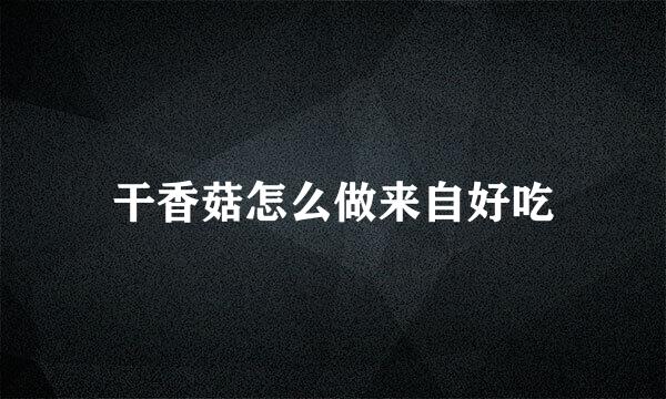 干香菇怎么做来自好吃