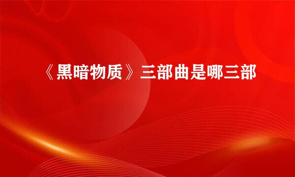 《黑暗物质》三部曲是哪三部