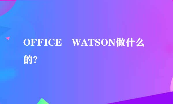 OFFICE WATSON做什么的?