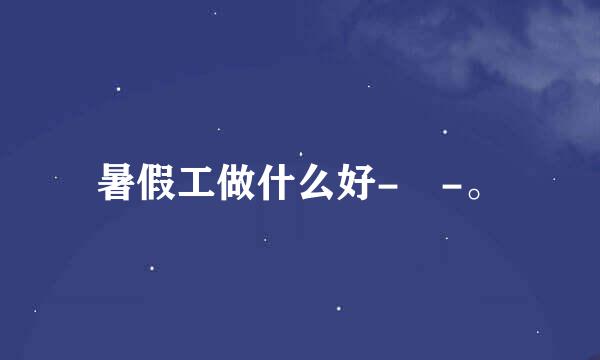 暑假工做什么好- -。