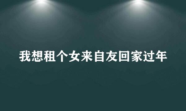 我想租个女来自友回家过年