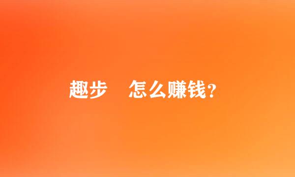 趣步 怎么赚钱？