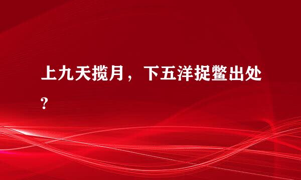 上九天揽月，下五洋捉鳖出处?