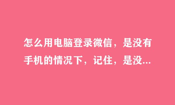 怎么用电脑登录微信，是没有手机的情况下，记住，是没有手机扫二维码的情况下，怎样用电脑登录微信？？