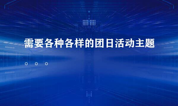 需要各种各样的团日活动主题。。。