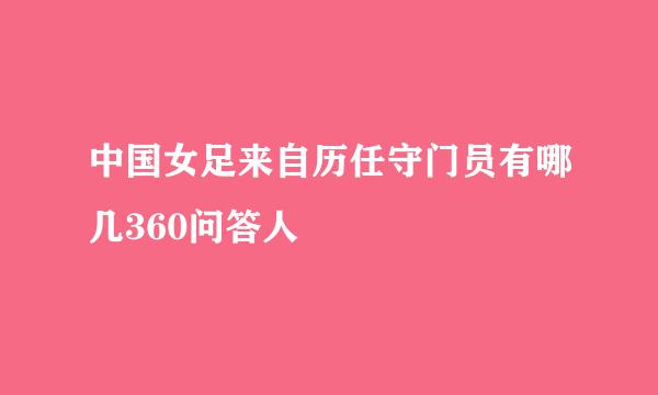 中国女足来自历任守门员有哪几360问答人