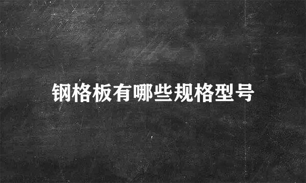 钢格板有哪些规格型号