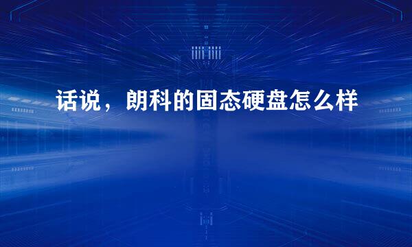 话说，朗科的固态硬盘怎么样