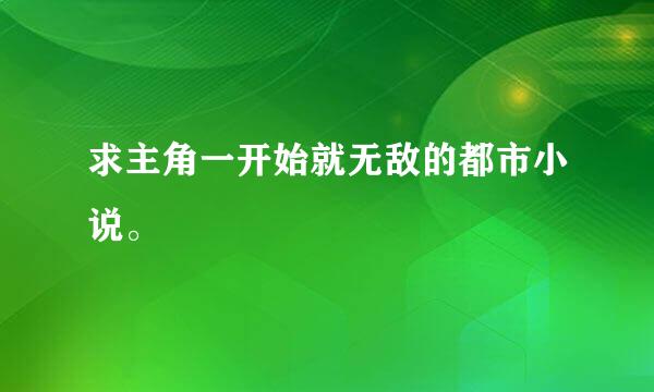 求主角一开始就无敌的都市小说。