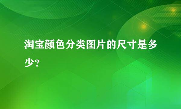 淘宝颜色分类图片的尺寸是多少？