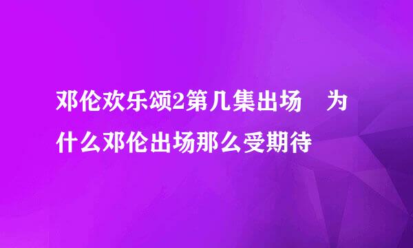 邓伦欢乐颂2第几集出场 为什么邓伦出场那么受期待