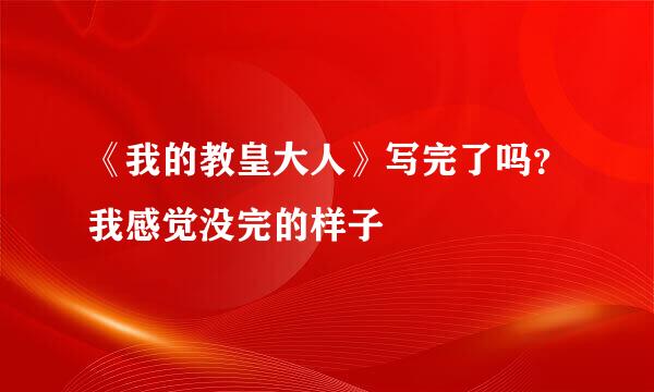 《我的教皇大人》写完了吗？我感觉没完的样子