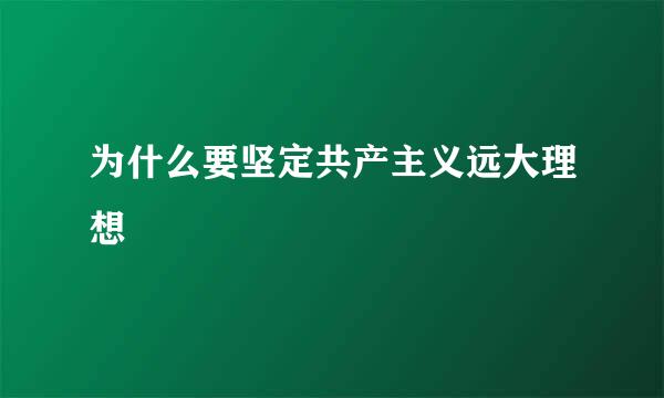 为什么要坚定共产主义远大理想