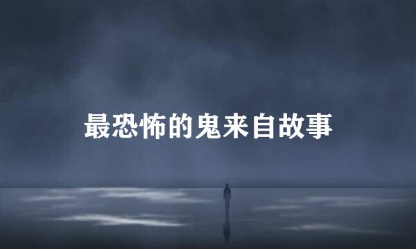 最恐怖的鬼来自故事
