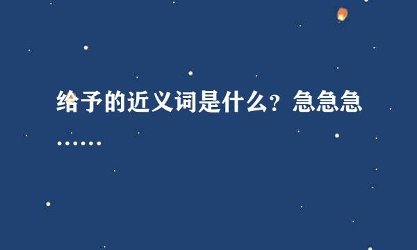 给予的近义词是什么？急急急……