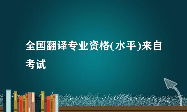 全国翻译专业资格(水平)来自考试