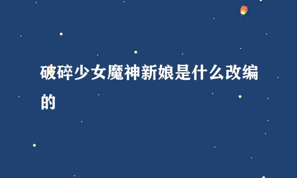 破碎少女魔神新娘是什么改编的