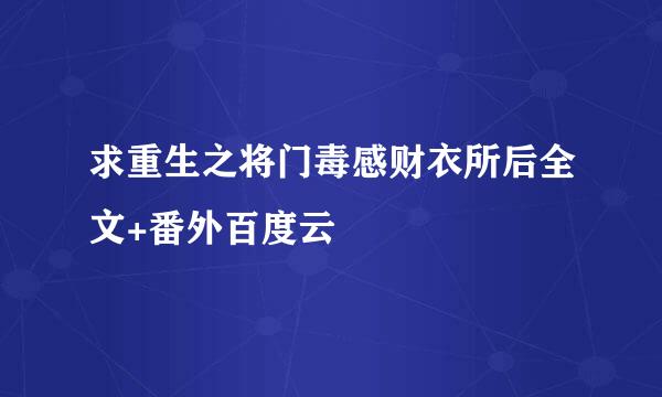 求重生之将门毒感财衣所后全文+番外百度云