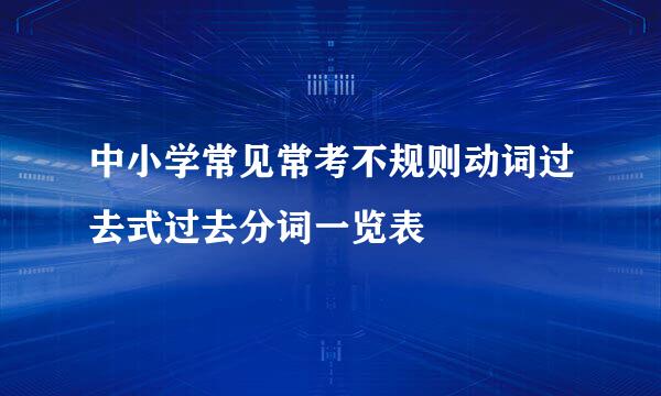 中小学常见常考不规则动词过去式过去分词一览表