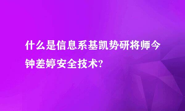 什么是信息系基凯势研将师今钟差婷安全技术?
