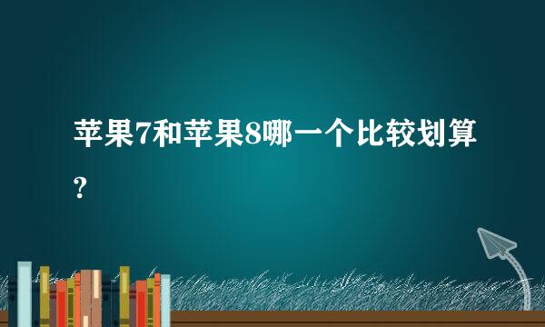 苹果7和苹果8哪一个比较划算?