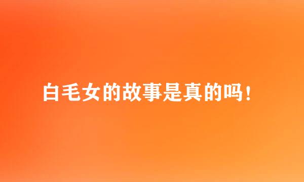 白毛女的故事是真的吗！