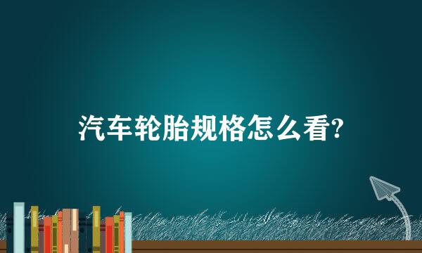 汽车轮胎规格怎么看?