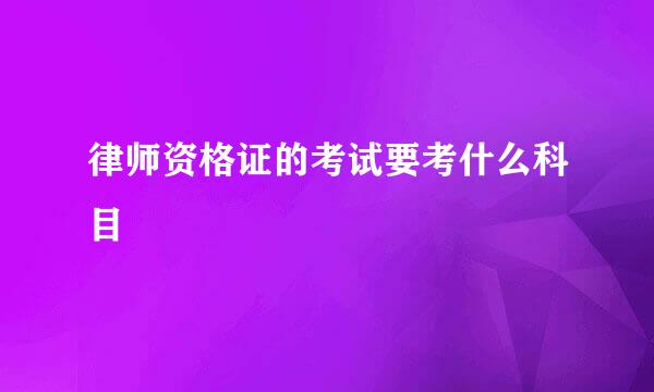 律师资格证的考试要考什么科目