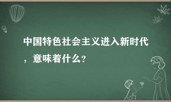 中国特色社会主义进入新时代，意味着什么？