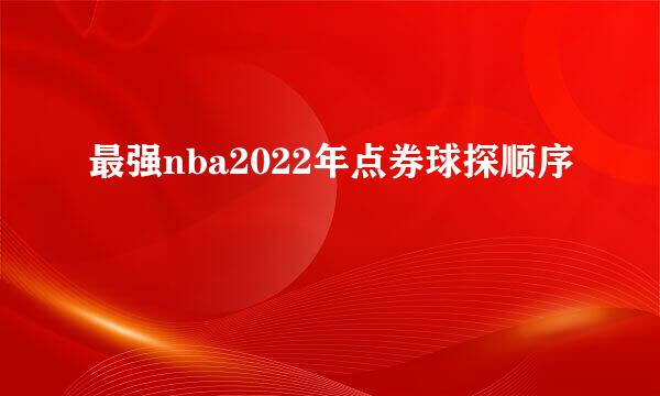 最强nba2022年点券球探顺序
