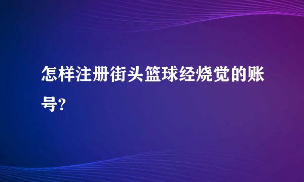怎样注册街头篮球经烧觉的账号?