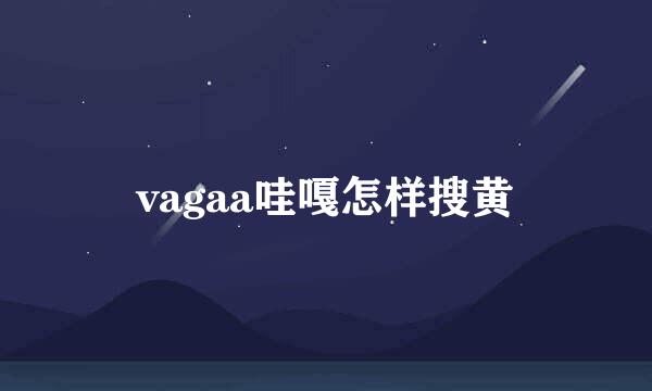 vagaa哇嘎怎样搜黄