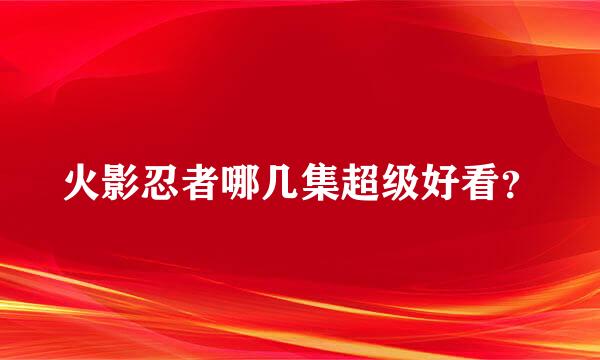 火影忍者哪几集超级好看？