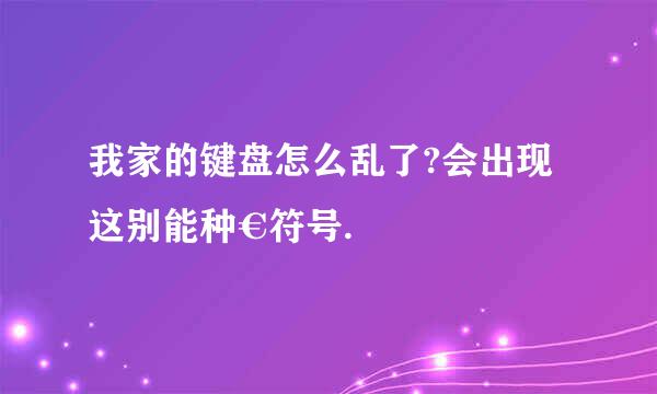 我家的键盘怎么乱了?会出现这别能种€符号.