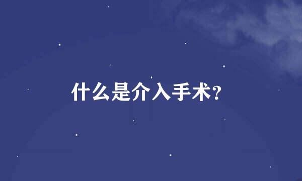 什么是介入手术？