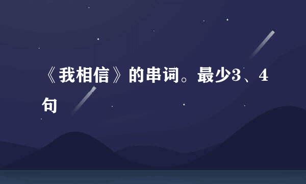 《我相信》的串词。最少3、4句