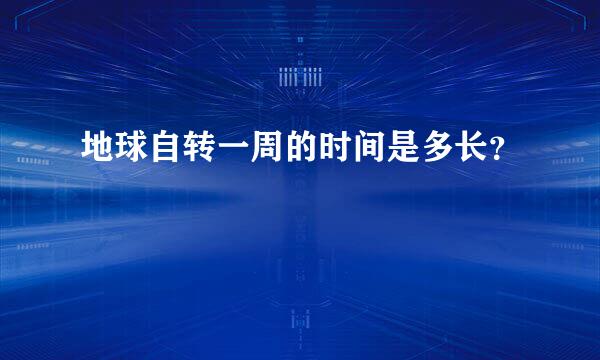 地球自转一周的时间是多长？