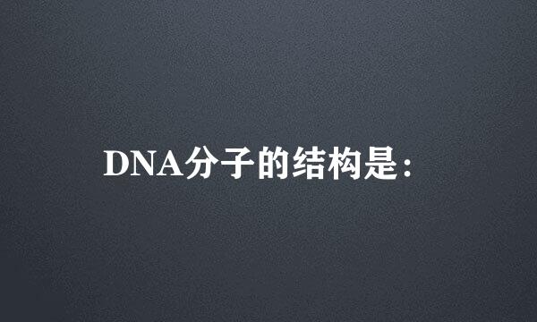 DNA分子的结构是：