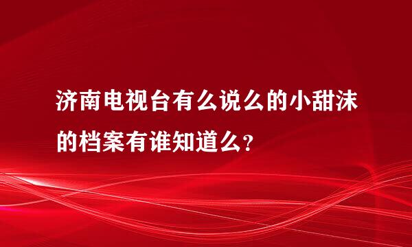 济南电视台有么说么的小甜沫的档案有谁知道么？