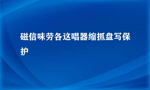磁信味劳各这唱器缩抓盘写保护