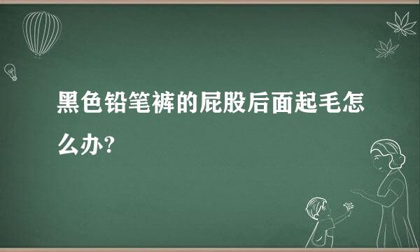 黑色铅笔裤的屁股后面起毛怎么办?